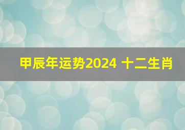 甲辰年运势2024 十二生肖